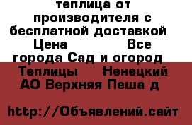 теплица от производителя с бесплатной доставкой › Цена ­ 11 450 - Все города Сад и огород » Теплицы   . Ненецкий АО,Верхняя Пеша д.